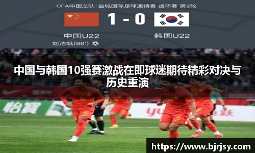 中国与韩国10强赛激战在即球迷期待精彩对决与历史重演